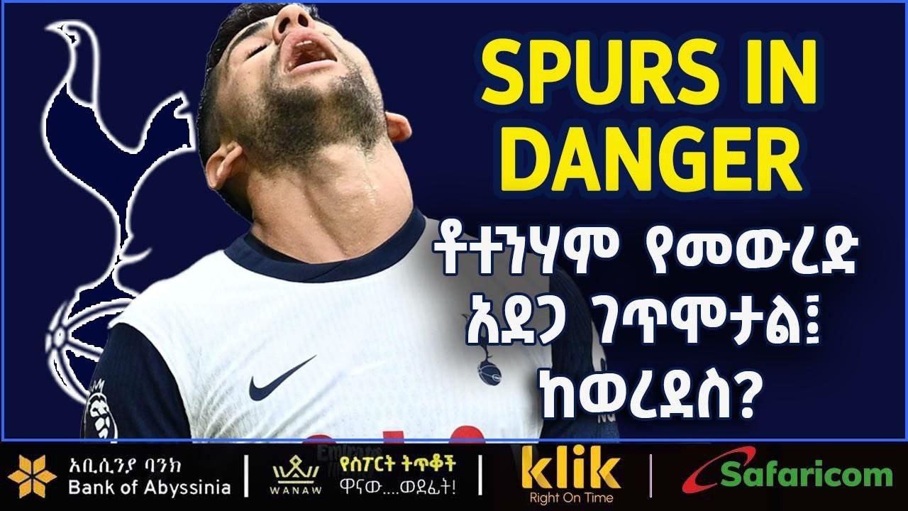 SPURS IN DANGER: ቶተንሃም የመውረድ አደጋ ገጥሞታል፤ ከወረደስ?