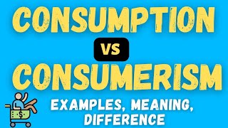 Consumption vs Consumerism | Consumerism Meaning | Consumption Meaning