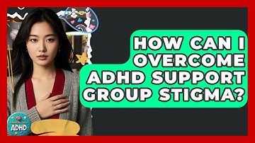How Can I Overcome ADHD Support Group Stigma? - Managing Your ADHD