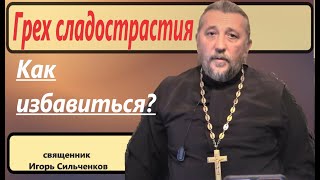 ГРЕХ СЛАДОСТРАСТИЯ. КАК ИЗБАВИТЬСЯ? Священник Игорь Сильченков.