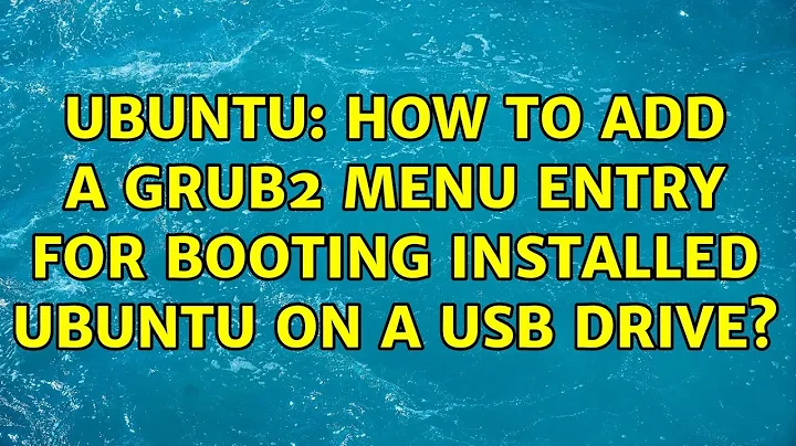 Ubuntu: How to add a GRUB2 menu entry for booting installed Ubuntu on a USB drive?