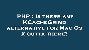 PHP : Is there any KCacheGrind alternative for Mac Os X outta there?