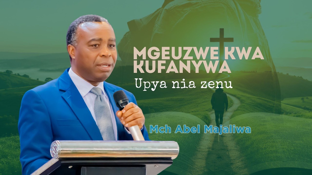 MGEUZWE KWA KUFANYWA UPYA NIA ZENU - PST ABEL MAJALIWA