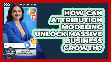 How Can Attribution Modeling Unlock Massive Business Growth? - Social Media Business Playbook