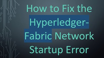 How to Fix the Hyperledger-Fabric Network Startup Error