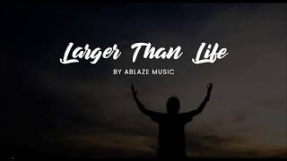 Larger Than Life [LYRICS] Ablaze Music