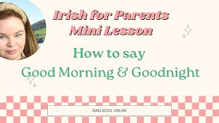 Irish for Parents; How to say Good Morning and Goodnight in Irish, as Gaeilge