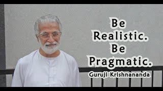 Be Realistic. Be Pragmatic.
