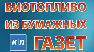 КАК СДЕЛАТЬ БИОТОПЛИВО ИЗ БУМАГИ!