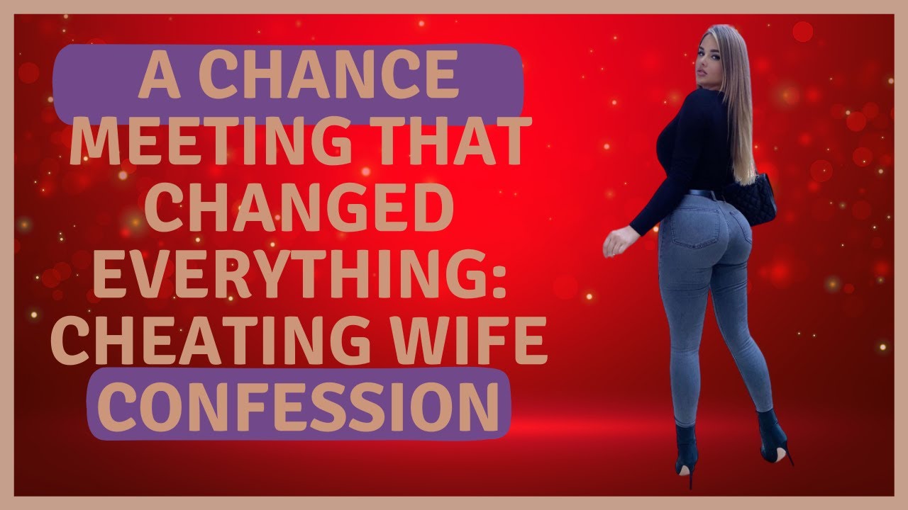 A Chance Meeting That Changed Everything Cheating Wife Confession