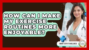 How Can I Make My Exercise Routines More Enjoyable? | Smart Steps to Wellness News