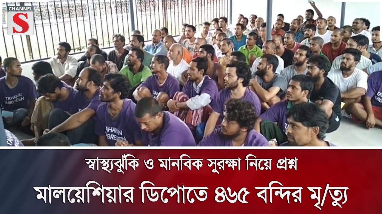 স্বাস্থ্যঝুঁকি ও মানবিক সুরক্ষা নিয়ে প্রশ্ন, মালয়েশিয়ার ডিপোতে ৪৬৫ বন্দির মৃ/ত্যু | Channel S News