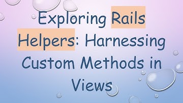 Exploring Rails Helpers: Harnessing Custom Methods in Views