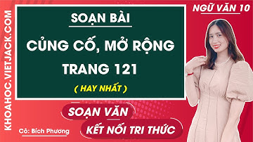 Soạn bài Củng cố, mở rộng trang 121 | Ngữ văn 10 - Kết nối tri thức | Tập 1 (HAY NHẤT)