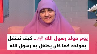 يوم مولد رسول الله ﷺ... كيف نحتفل بمولده كما كان يحتفل به رسول الله