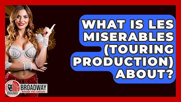 What Is Les Miserables (Touring Production) About? - Broadway Behind The Curtain