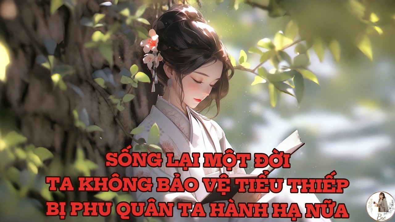 [FULL] SỐNG LẠI MỘT ĐỜI, TA KHÔNG BẢO VỆ TIỂU THIẾP BỊ PHU QUÂN TA HÀNH HẠ NỮA