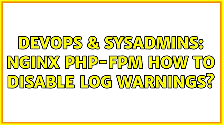 DevOps & SysAdmins: nginx php-fpm how to disable log warnings? (3 Solutions!!)