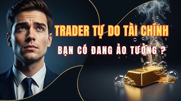 TRADER Tự Do Tài Chính? Ảo Tưởng Hay Thực Tế Phũ Phàng!