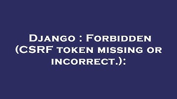 Django : Forbidden (CSRF token missing or incorrect.):