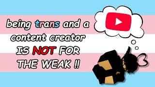 being trans and a content creator IS NOT FOR THE WEAK !!