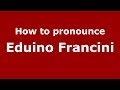 How to pronounce Eduino Francini (Italian/Italy) - PronounceNames.com