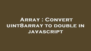 Array : Convert uint8array to double in javascript