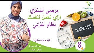 ازاي تصمم نظام غذائي مناسب لمريض السكر /الجزء الثامن من تغذية مرضي السكري