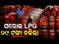 ଘରୋଇ LPG ସିଲିଣ୍ଡର ଦାମ୍ ୨୯ ଟଙ୍କା ବୃଦ୍ଧି,ଚିନ୍ତାରେ ଗୃହିଣୀ |LPG price hiked by Rs29 per 14.2-kg cylinder