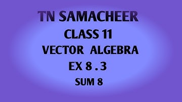 TN SAMACHEER  || 11th STD MATHS || CHAPTER 8 || VECTOR ALGEBRA || EX 8.3 || SUM 8 ||