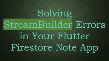 Solving StreamBuilder Errors in Your Flutter Firestore Note App