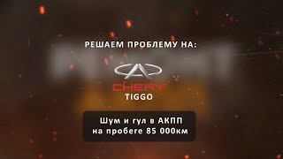 Chery tiggo , гул АКПП на пробеге в 85 000км, решаем!