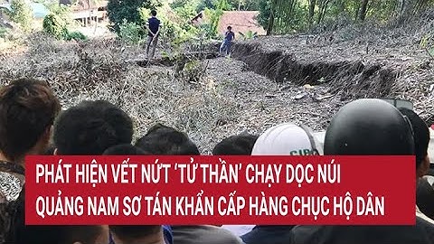 Phát hiện vết nứt ‘tử thần’ chạy dọc núi, Quảng Nam sơ tán khẩn cấp hàng chục hộ dân