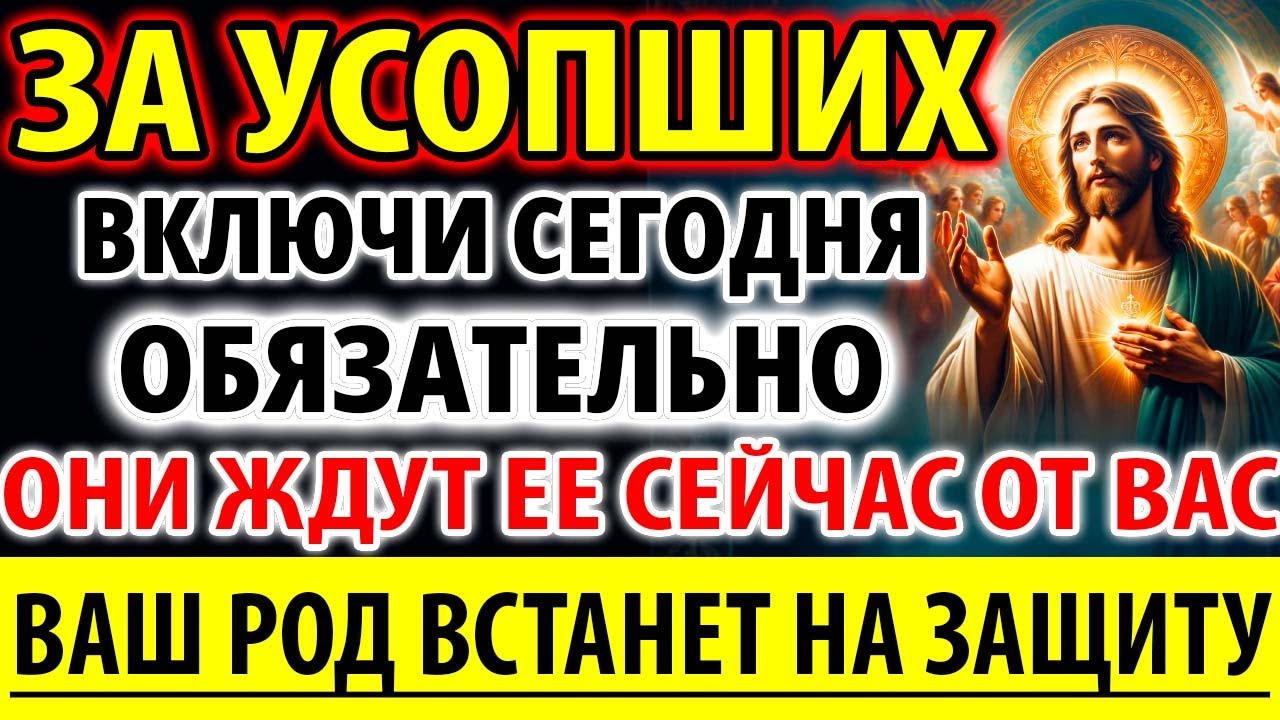 ЗА УСОПШИХ Проси: Весь род защитит Вас! Они ждут поминальную заупокойную молитву о упокоении