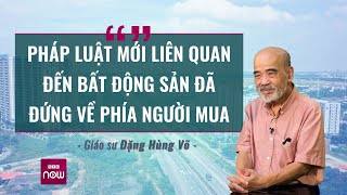 GS Đặng Hùng Võ: Pháp luật mới liên quan đến bất động sản đã đứng về phía người mua | VTC Now