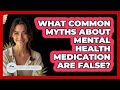 What Common Myths About Mental Health Medication Are False? - Stress Free Mindset