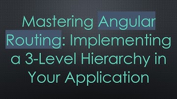 Mastering Angular Routing: Implementing a 3-Level Hierarchy in Your Application