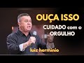 CUIDADO COM O ORGULHO || Luiz hermínio