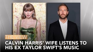 Calvin Harris’ Wife Listens To Ex Taylor Swift's Music | The View