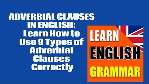 ADVERBIAL CLAUSES IN ENGLISH: Learn How to Use 9 Types of Adverbial Clauses Correctly