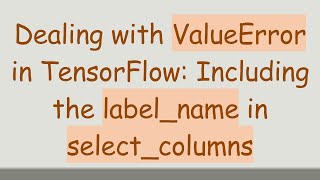 Dealing with ValueError in TensorFlow: Including the label_name in select_columns