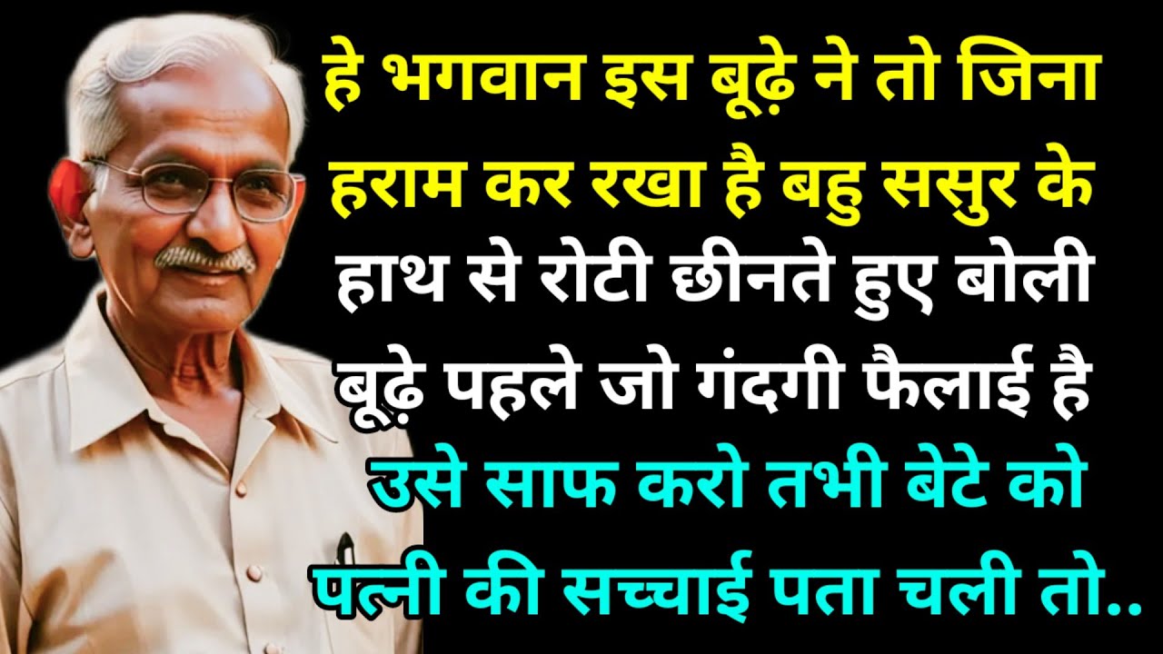 हे भगवान इस बूढ़े ने तो जिना हराम कर रखा है बहु ससुर के हाथ से रोटी छीनते हुए बोली बूढ़े पहले जो..