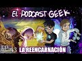 LA REENCARNACION | El Podcast Geek #43