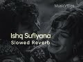 Ishq sufiyana  slowed x reverb  musicvibes