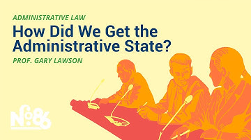 How Did We Get the Administrative State? [No. 86 LECTURE]