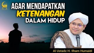 Agar Mendapatkan Ketenangan Dalam Hidup - Al Ustadz H. Ilham Humaidi