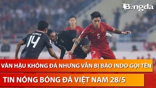 Tin nóng BĐVN 28/5: Văn Hậu không đá vẫn ám ảnh báo chí Indonesia: 