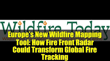 Europe’s New Wildfire Mapping Tool: How Fire Front Radar Could Transform Global Fire Tracking