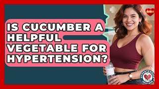 Is Cucumber A Helpful Vegetable For Hypertension? - Hypertension Help Hub