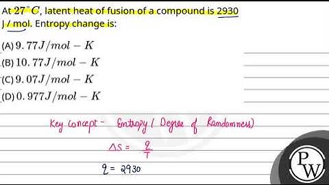 At 27°C, latent heat of fusion of a compound is 2930 J / mol. Entropy change is:....